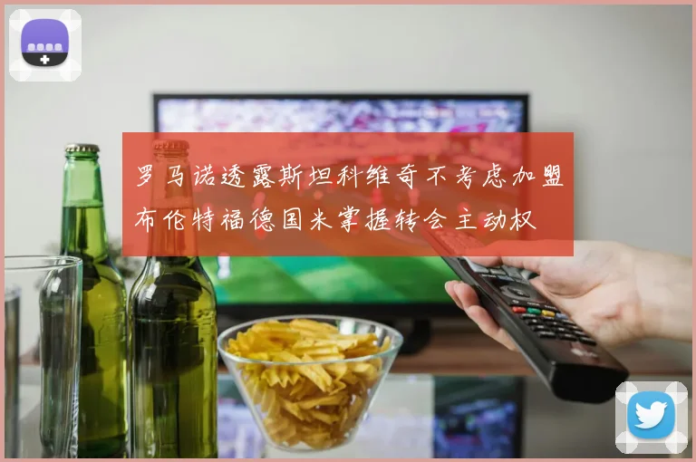 罗马诺透露斯坦科维奇不考虑加盟布伦特福德国米掌握转会主动权
