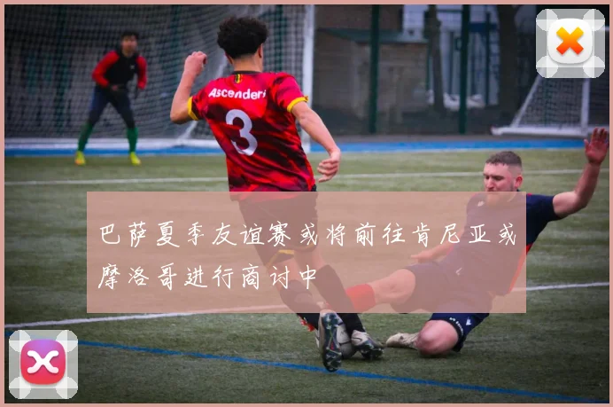 巴萨夏季友谊赛或将前往肯尼亚或摩洛哥进行商讨中