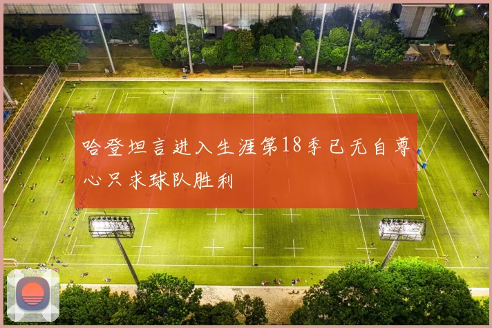 哈登坦言进入生涯第18季已无自尊心只求球队胜利