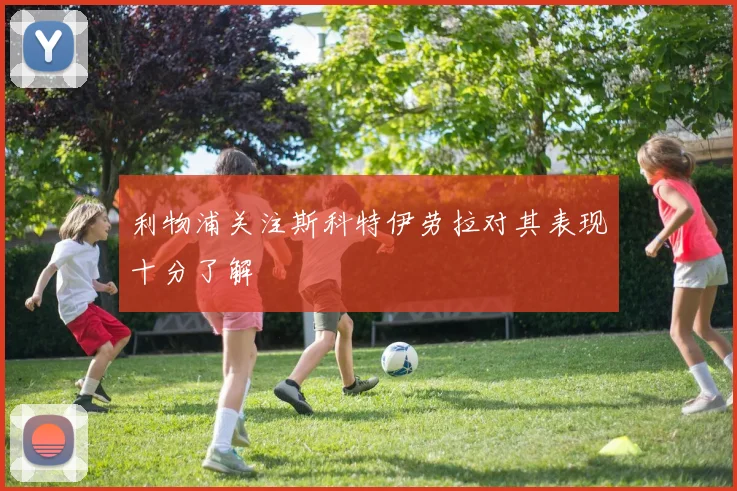 利物浦关注斯科特伊劳拉对其表现十分了解