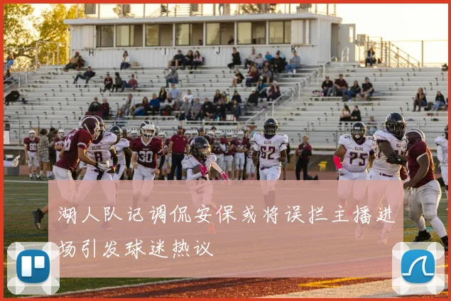 湖人队记调侃安保或将误拦主播进场引发球迷热议
