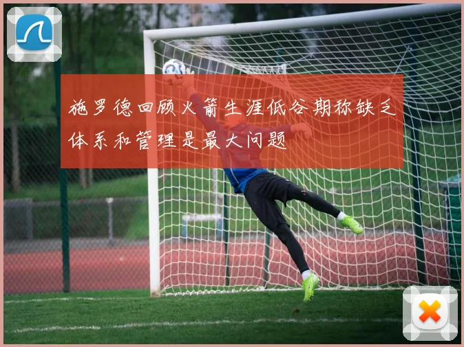 施罗德回顾火箭生涯低谷期称缺乏体系和管理是最大问题