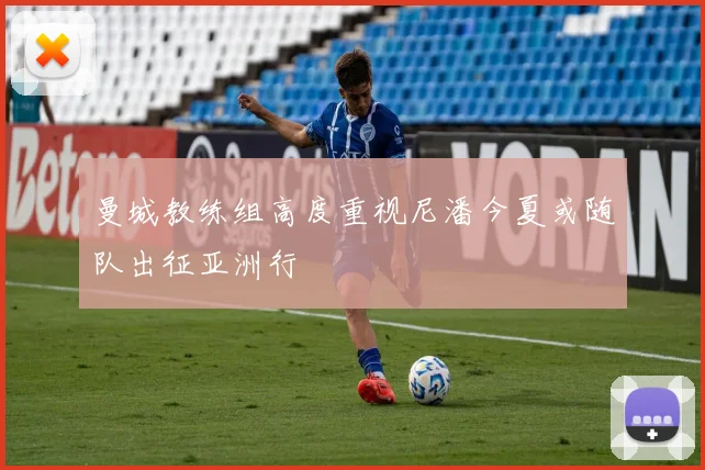 曼城教练组高度重视尼潘今夏或随队出征亚洲行