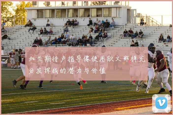 加兰期待卢指导像使用欧文那样充分发挥我的潜力与价值